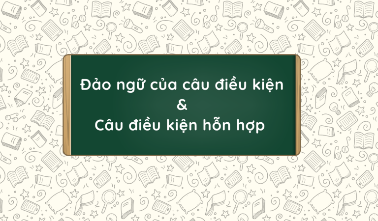 Đảo ngữ của câu điều kiện và Câu điều kiện hỗn hợp (Mixed Conditionals)
